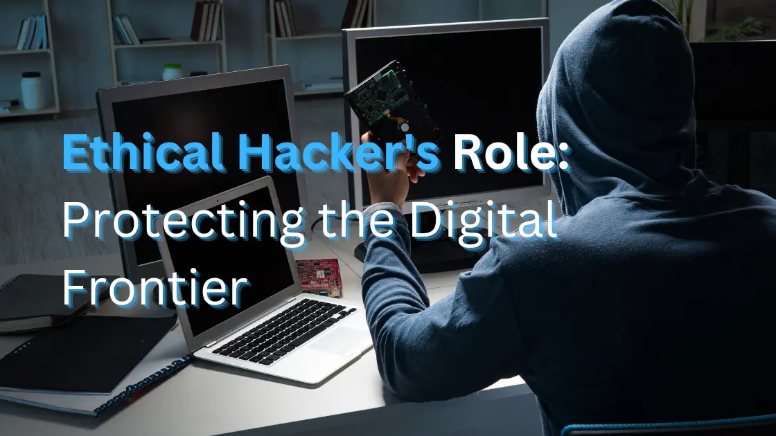 The Ethical Hacker's Role: Protecting the Digital Frontier